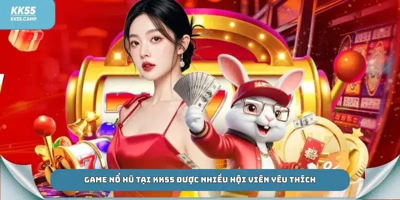 Game nổ hũ tại KK55 được nhiều hội viên yêu thích